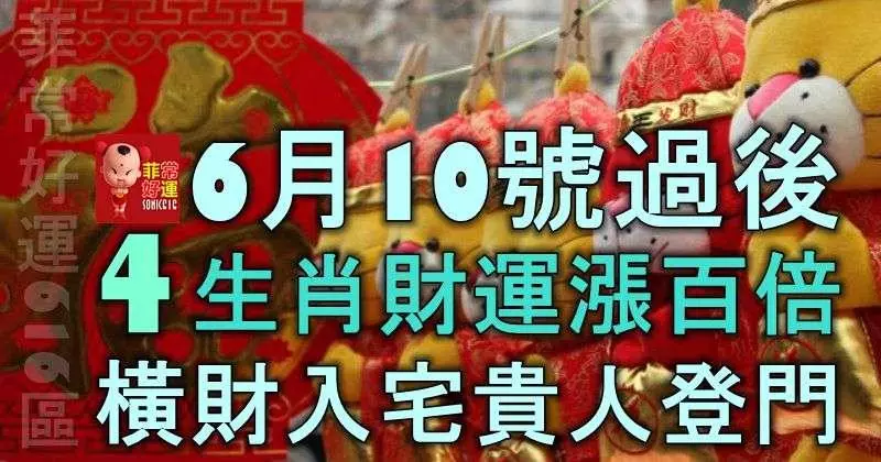 6月10號過後,4生肖財運漲百倍,橫財入宅,貴人登門,富得流油