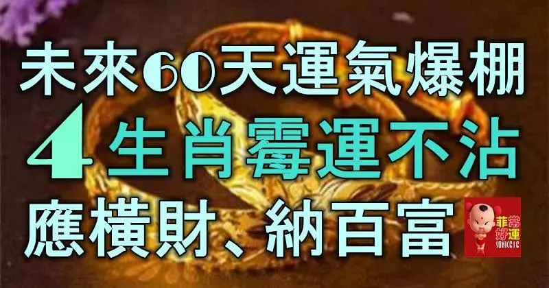 未來60天運氣爆棚,4生肖霉運不沾,應橫財、納百富!