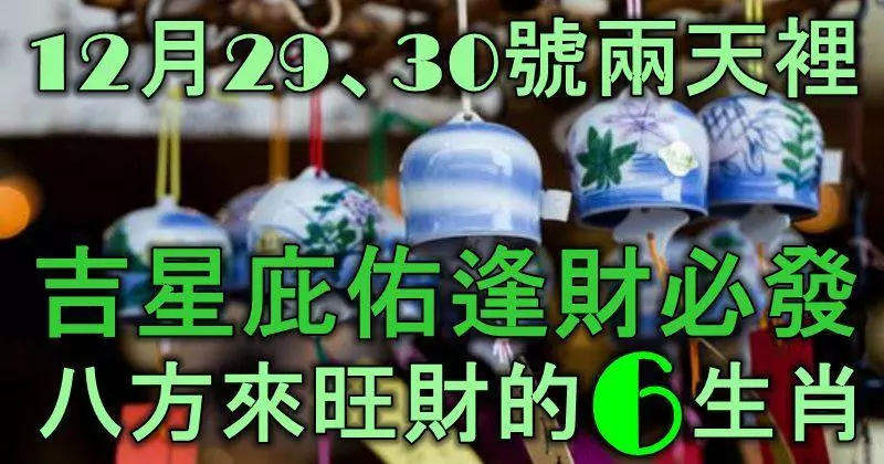 12月29、30號兩天裡,吉星庇佑逢財必發,八方來旺財的6大生肖!