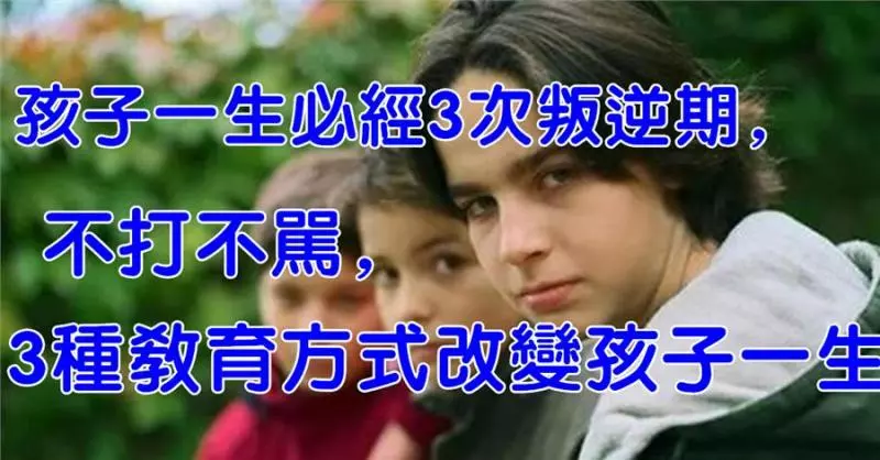 孩子一生必經3次叛逆期,不打不罵,3種教育方式改變孩子一生