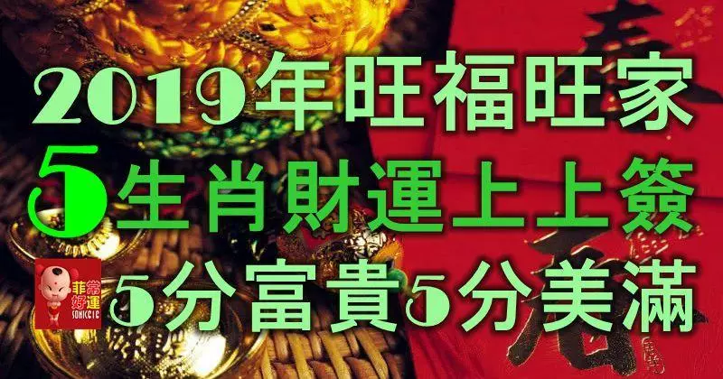2019年旺福旺家,5大生肖財運上上簽,5分富貴5分美滿!
