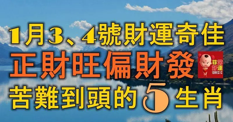 1月3、4號開始,財運奇佳,正財旺偏財發,苦難到頭的5大生肖!