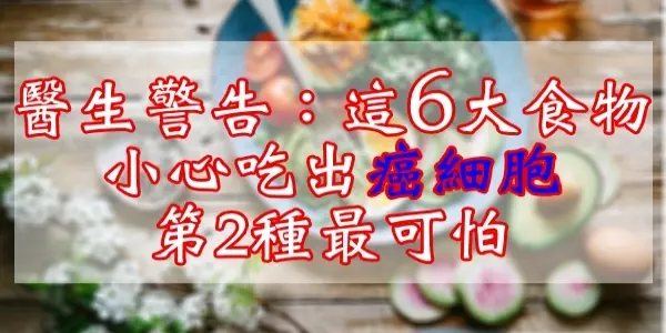 醫生呼籲:這6大食物,小心吃出癌細胞!第2種最可怕!