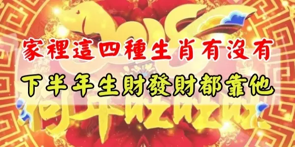 家裡這四種生肖有沒有?下半年生財發財都靠他!