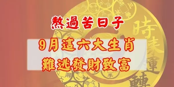 熬過苦日子,9月這六大生肖難逃發財致富!