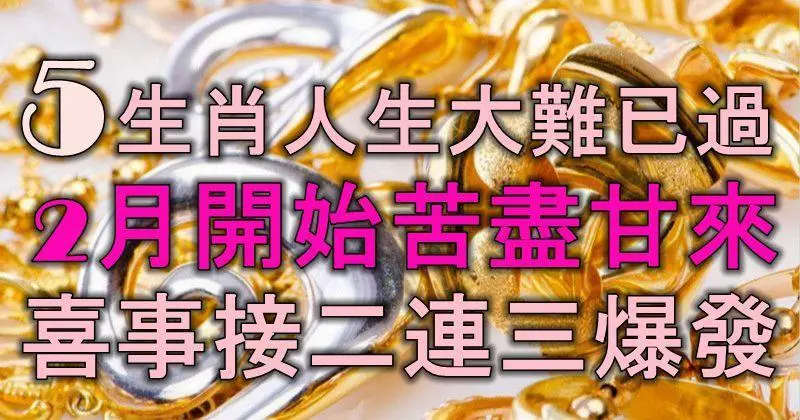 5生肖人生大難已過,2月開始,苦盡甘來,喜事接二連三爆發!