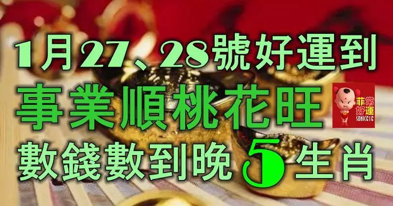 1月27、28號起好運到,事業順,桃花旺,數錢數到晚的5大生肖!