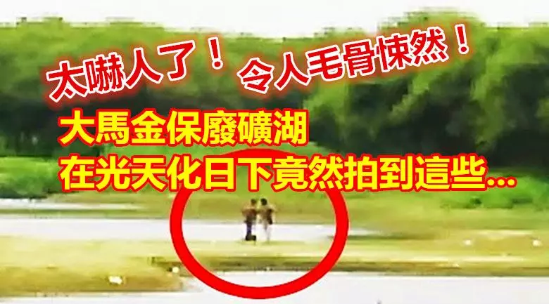 大馬金保廢礦湖靈異事件!在光天日化下竟然拍到這些.....令人毛骨悚然!太嚇人了!