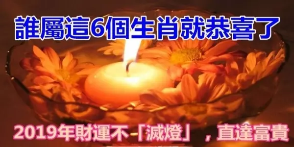 誰屬這6大生肖就恭喜了,2019年財運不「滅燈」,直達富貴!