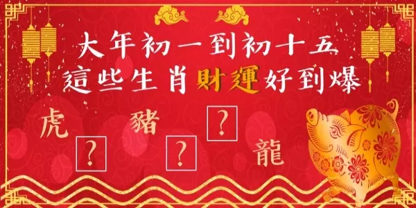 偷偷告訴你:大年初一到十五,這些生肖「財運」好到爆