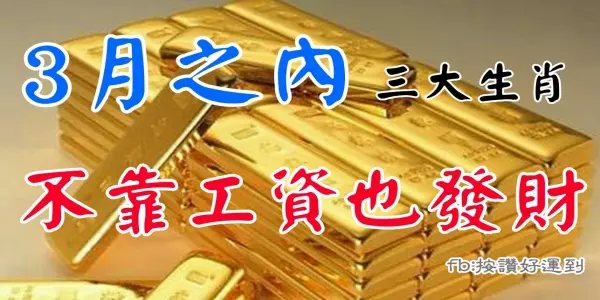 3月之內躲不過天降黃金的3個生肖,不靠工資也發財!