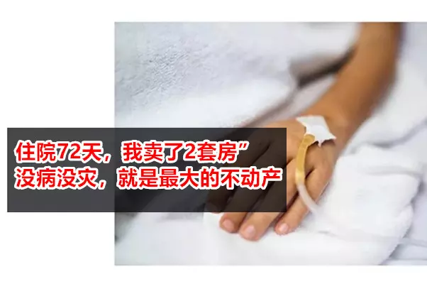 住院72天,我賣了2套房」:沒病沒災,就是最大的不動產