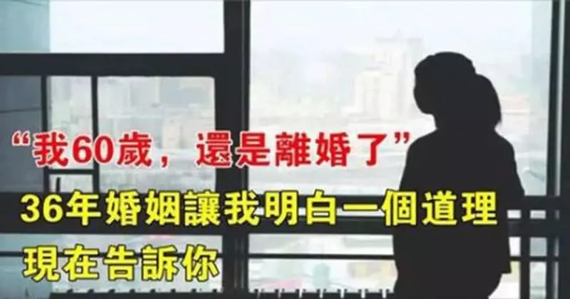 我60歲,還是離婚了。36年婚姻讓我明白一個道理,送給所有女人