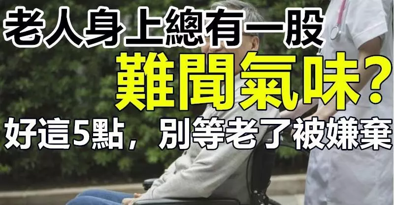 「老人」身上總有一股「難聞氣味」?做好這5點,別等老了被嫌棄!!