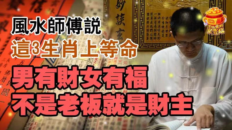 風水師傅說,這3生肖上等命,男有財女有福,不是老闆就是財主