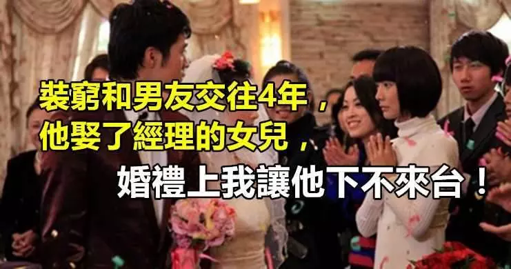裝窮和男友交往4年,他娶了經理的女兒,婚禮上我讓他下不來台!