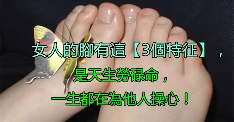 女人的腳有這「3個特徵」是天生勞碌命,一生都在為他人操心!
