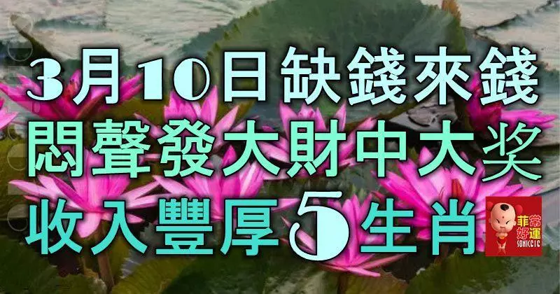 3月10日起缺錢來錢,悶聲發大財中大獎,收入豐厚的5大生肖!