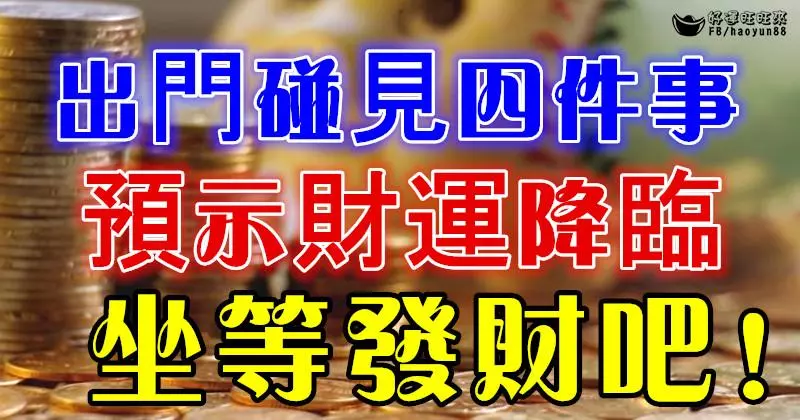 出門碰見四件事,預示財運降臨坐等發財吧!
