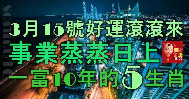 3月15號開始,好運滾滾來,事業蒸蒸日上,一富10年的5大生肖!