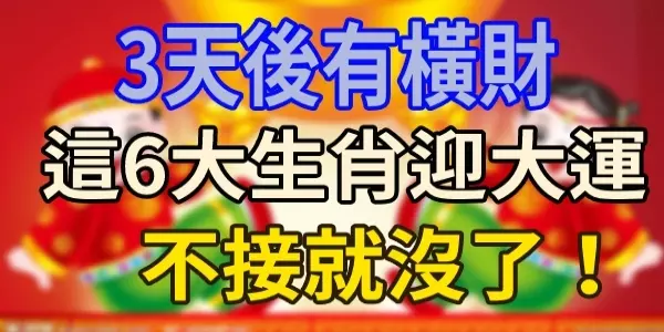 三天後有橫財,這六大生肖迎來大運,不接就沒了