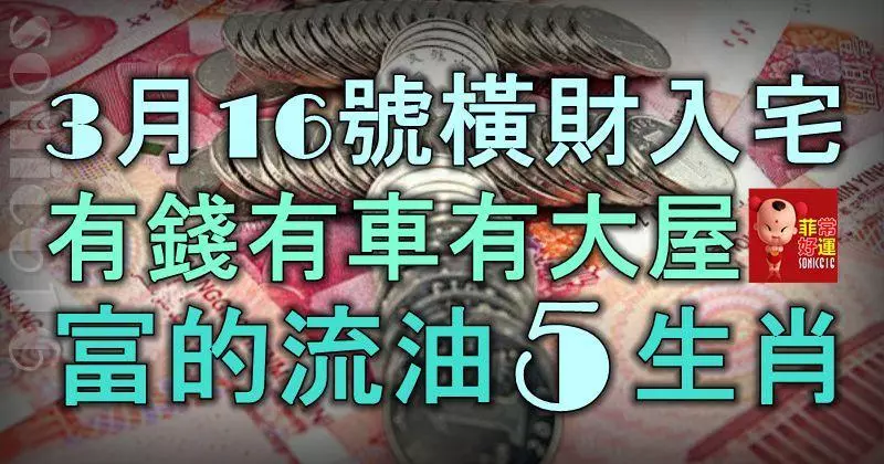 3月16號起橫財入宅,有錢有車有大屋,富的流油5大生肖!
