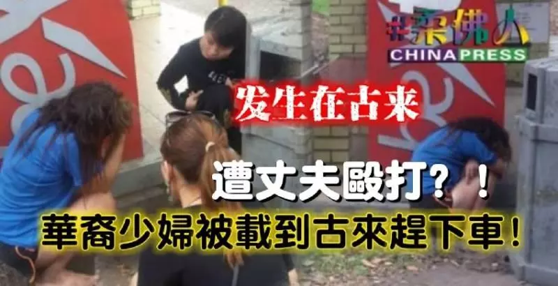 【發生在古來】遭丈夫毆打遺棄?!華裔少婦被載到古來趕下車!