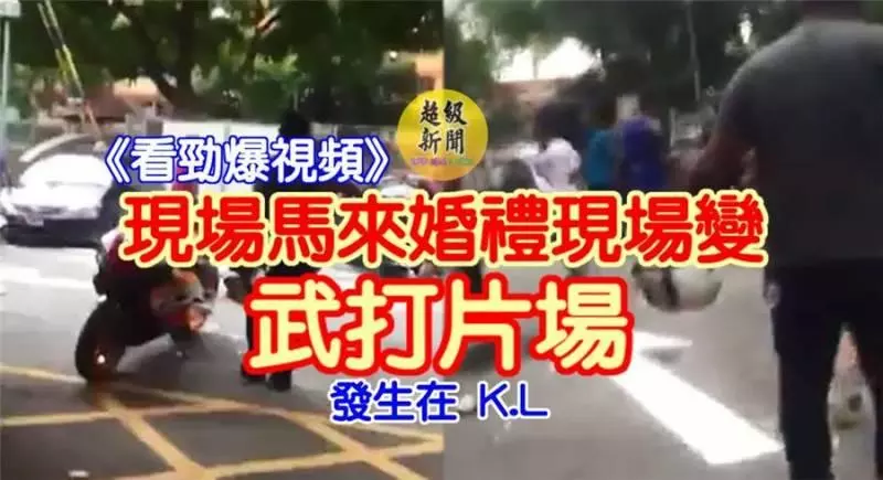 現場《看勁爆視頻》馬來婚禮現場變【武打片場】發生在 K.L