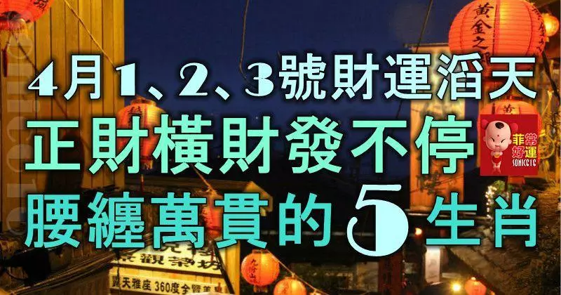 4月1、2、3號財運滔天,正財橫財發不停,腰纏萬貫的5大生肖!