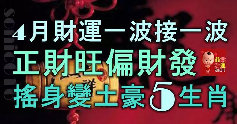 4月財運一波接一波,正財旺偏財發,搖身一變成土豪的5生肖!