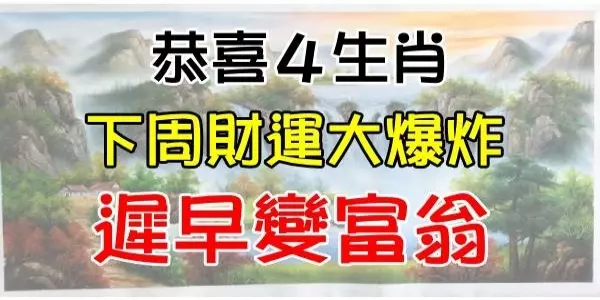 恭喜四大生肖,下周開始財運蒸蒸日上,遲早變富翁