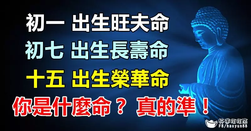 初一 出 生 旺 夫 命,初七 出 生 長 壽 命, 十五 出 生 榮 華 命,你是什麼命? 真的准!