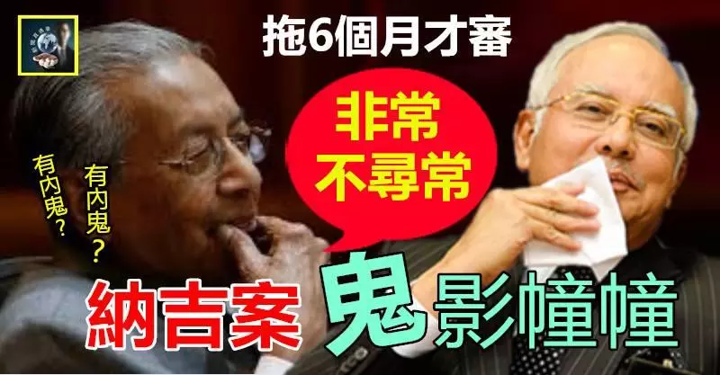 【鬼影幢幢】納吉案有古怪 !! 拖了6個月才審,敦馬也憋足6個月,忍無可忍,直指「非常不尋常」 !! 有人要冒汗了……