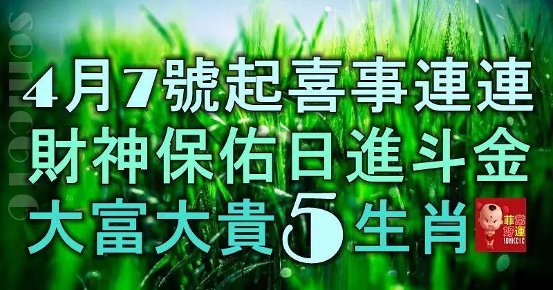 4月7號起喜事連連,財神保佑日進斗金,大富大貴的5大生肖!