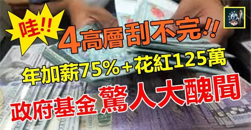 最新【太離譜】政府基金驚爆大醜聞 !! 4高層自己獎勵自己,年加薪75%+花紅125萬~~太卑鄙了