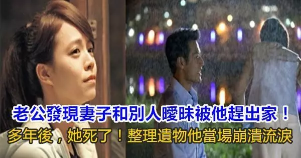 老公發現妻子和別人曖昧被他趕出家!多年後,她死了!整理遺物他當場崩潰流淚!