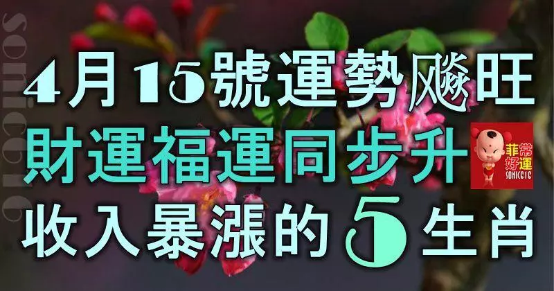 4月15號起運勢飈旺,財運福運同步升,收入暴漲的5大生肖!