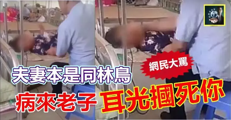 【有視頻】夫妻本是同林鳥,病來老子耳光摑死你 !! 激起網民怒火罵到夠夠力~~爽 !!