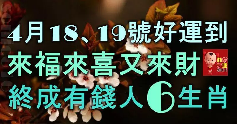4月18、19號起好運到,來福來喜又來財,終成有錢人的6大生肖!
