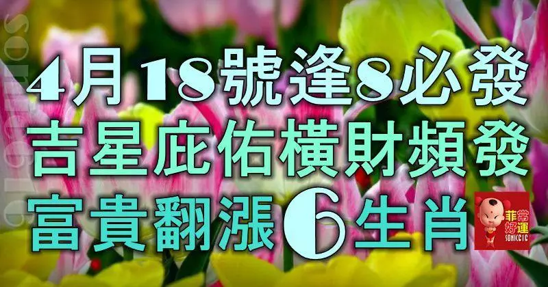 4月18號起逢8必發,吉星庇佑,橫財頻發,富貴翻番漲的6大生肖!