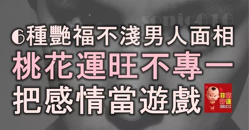 6種艷福不淺的男人面相,桃花運旺,不專一,把感情當遊戲!
