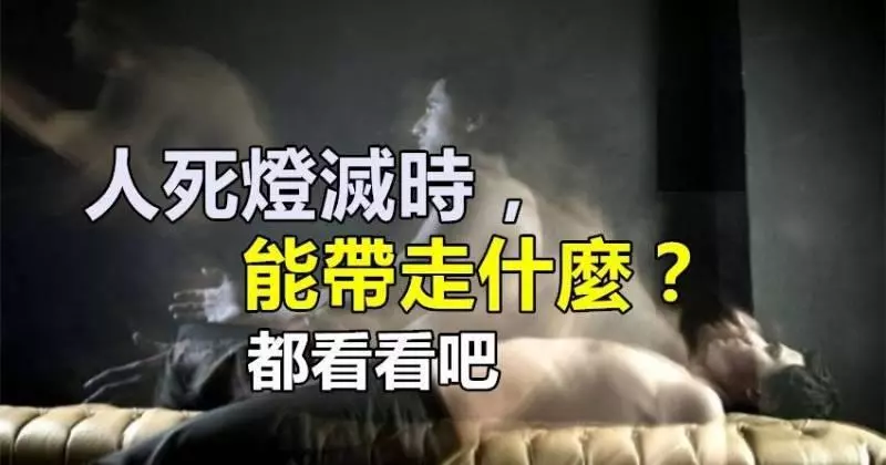 人死燈滅時,能帶走什麼?都看看吧 !