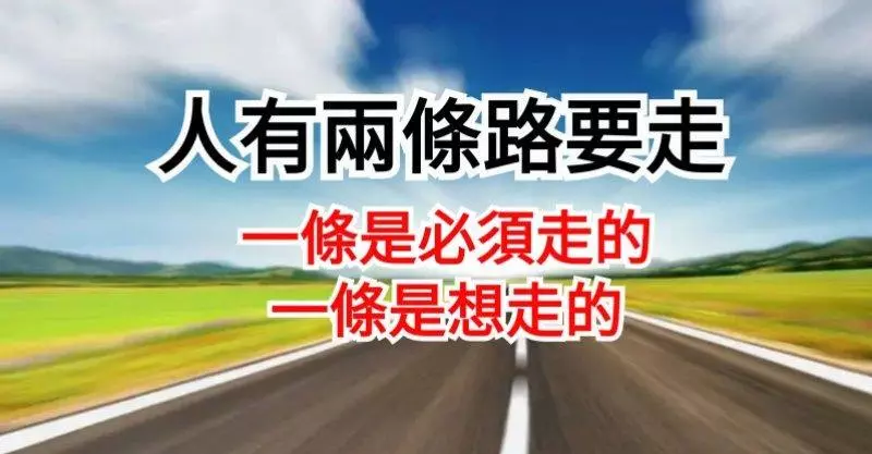 人有兩條路要走, 一條是必須走的,一條是想走的, 你必須把必須走的路走漂亮, 才可以走想走的路。