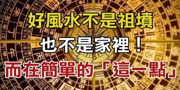 一位著名風水大師透露的秘密:好風水不是祖墳,也不是家裡! 而在簡單的「這一點」