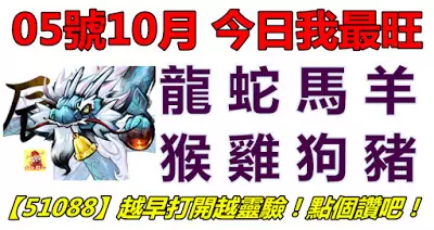 05號10月,今日我最旺!龍蛇馬羊猴雞狗豬!【51088】越早打開越靈驗!點個讚吧!