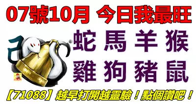 07號10月,今日我最旺!蛇馬羊猴雞狗豬鼠!【71088】越早打開越靈驗!點個讚吧!