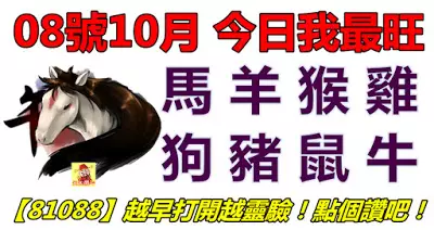 08號10月,今日我最旺!馬羊猴雞狗豬鼠牛!【81088】越早打開越靈驗!點個讚吧!