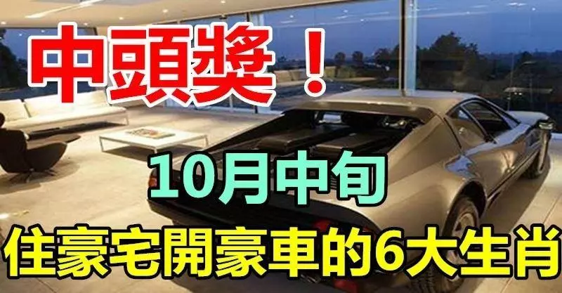 中頭獎!10月中旬住豪宅開豪車,坐享榮華富貴的6大生肖