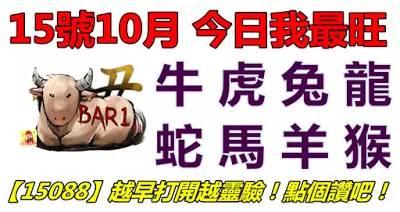 15號10月,今日我最旺!牛虎兔龍蛇馬羊猴!【15088】越早打開越靈驗!點個讚吧!